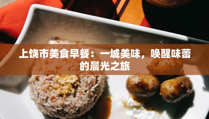 上饶市美食早餐：一城美味，唤醒味蕾的晨光之旅