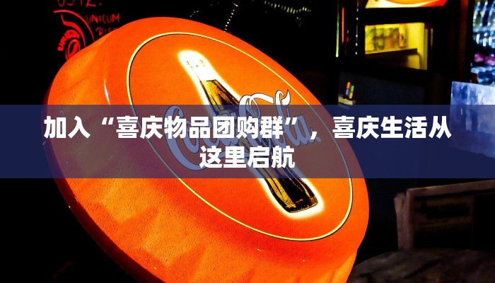 加入“喜庆物品团购群”,喜庆生活从这里启航 加入“喜庆物品团购群”,喜庆生活从这里启航