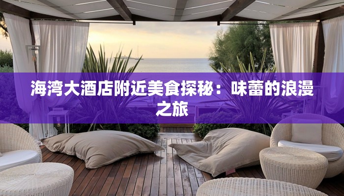 海湾大酒店附近美食探秘：味蕾的浪漫之旅
