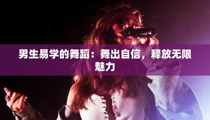 男生易学的舞蹈:舞出自信,释放无限魅力 男生易学的舞蹈:舞出自信,释放无限魅力
