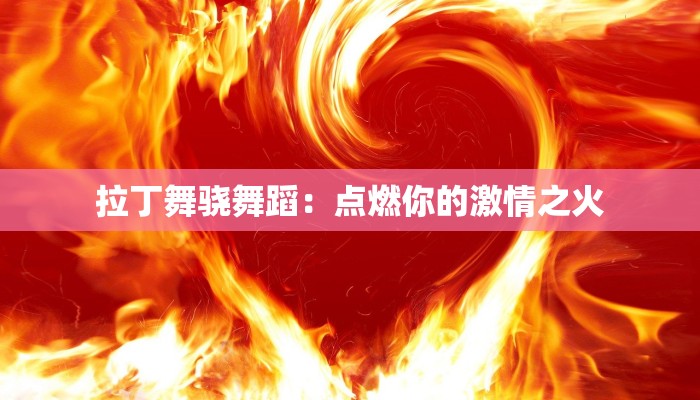 拉丁舞骁舞蹈：点燃你的激情之火