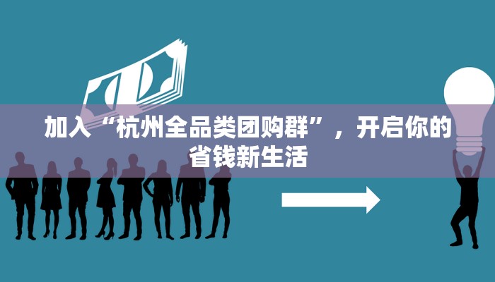 加入“杭州全品类团购群”，开启你的省钱新生活