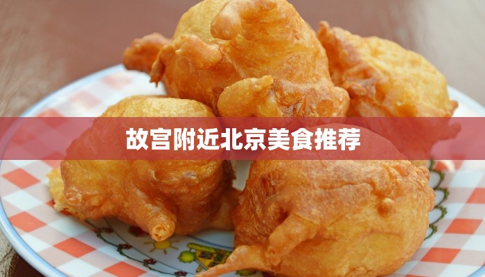 故宫附近北京美食推荐 故宫附近北京美食推荐