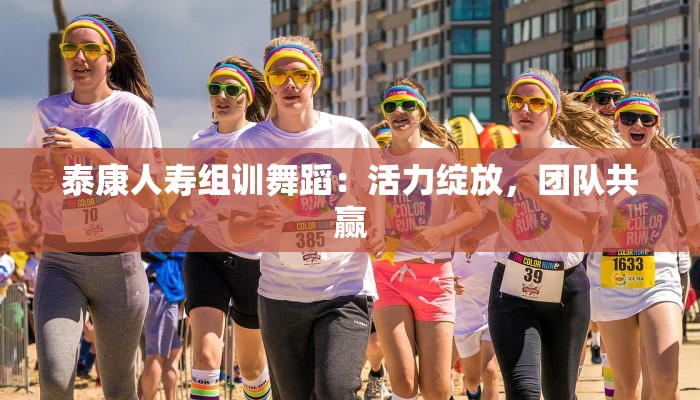 泰康人寿组训舞蹈：活力绽放，团队共赢