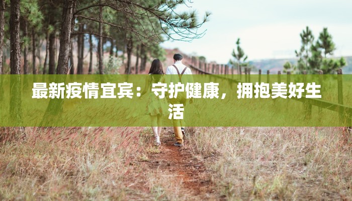 最新疫情宜宾:守护健康,拥抱美好生活 最新疫情宜宾:守护健康,拥抱美好生活