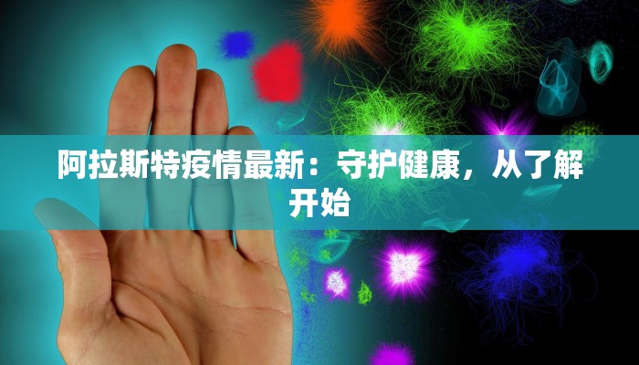 阿拉斯特疫情最新：守护健康，从了解开始