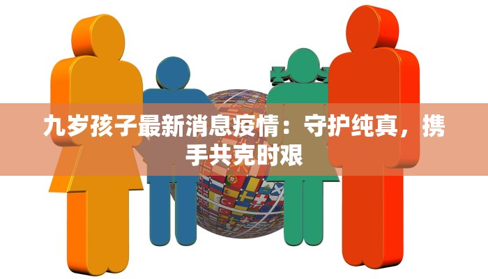 九岁孩子最新消息疫情:守护纯真,携手共克时艰 九岁孩子最新消息疫情:守护纯真,携手共克时艰