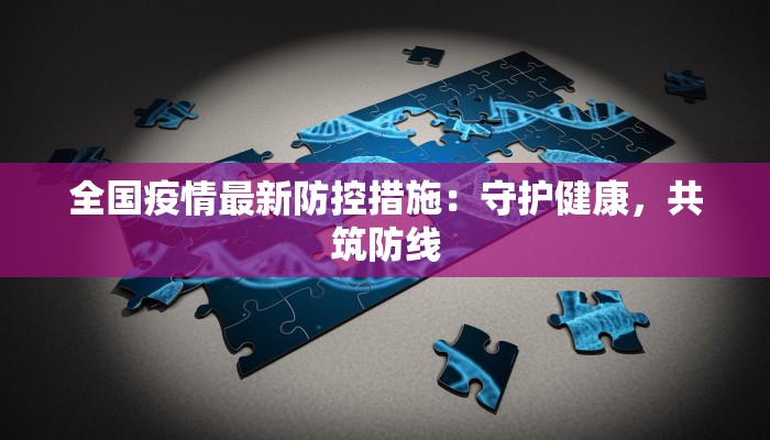 全国疫情最新防控措施：守护健康，共筑防线