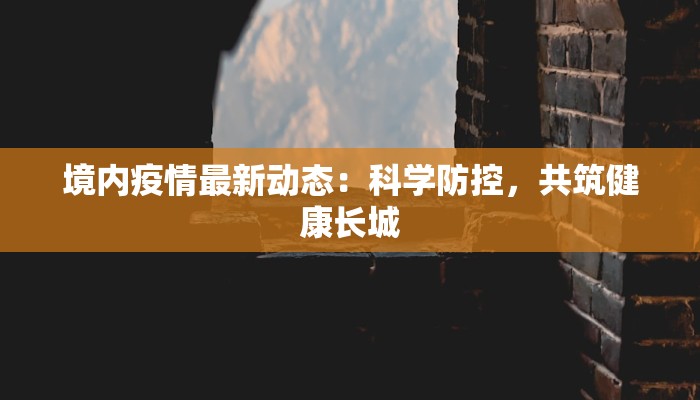 境内疫情最新动态：科学防控，共筑健康长城
