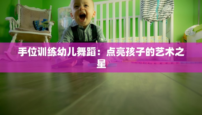 手位训练幼儿舞蹈:点亮孩子的艺术之星 手位训练幼儿舞蹈:点亮孩子的艺术之星