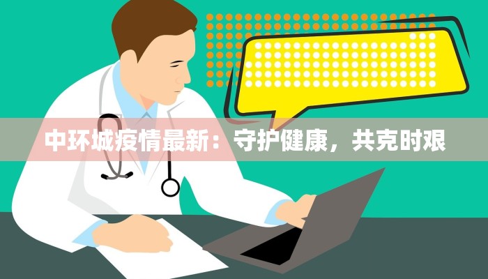 中环城疫情最新：守护健康，共克时艰