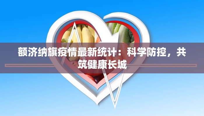 额济纳旗疫情最新统计：科学防控，共筑健康长城
