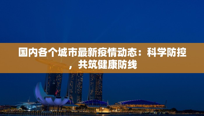 国内各个城市最新疫情动态:科学防控,共筑健康防线 国内各个城市最新疫情动态:科学防控,共筑健康防线