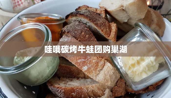 哇哦碳烤牛蛙团购巢湖