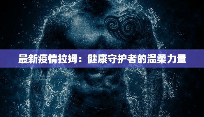 最新疫情拉姆：健康守护者的温柔力量