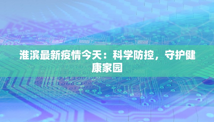 淮滨最新疫情今天:科学防控,守护健康家园 淮滨最新疫情今天:科学防控,守护健康家园