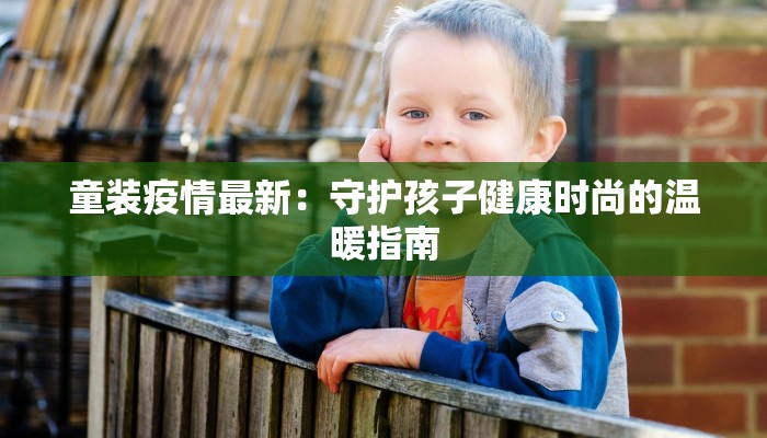 童装疫情最新:守护孩子健康时尚的温暖指南 童装疫情最新:守护孩子健康时尚的温暖指南