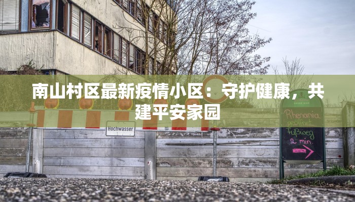 南山村区最新疫情小区:守护健康,共建平安家园 南山村区最新疫情小区:守护健康,共建平安家园