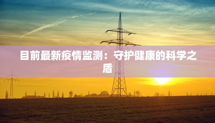 目前最新疫情监测：守护健康的科学之盾