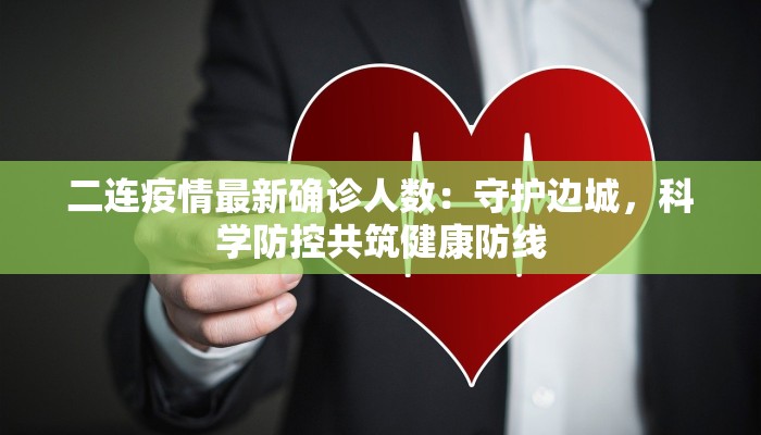 二连疫情最新确诊人数：守护边城，科学防控共筑健康防线