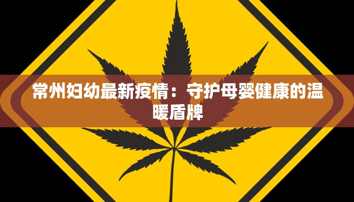 常州妇幼最新疫情：守护母婴健康的温暖盾牌