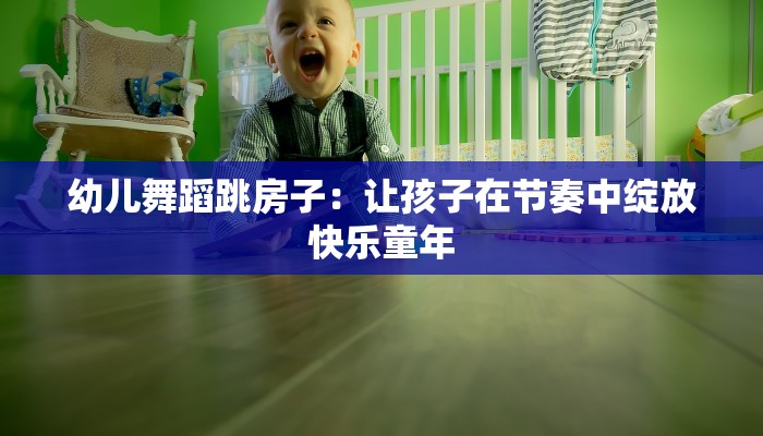 幼儿舞蹈跳房子:让孩子在节奏中绽放快乐童年 幼儿舞蹈跳房子:让孩子在节奏中绽放快乐童年