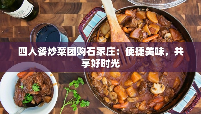 四人餐炒菜团购石家庄：便捷美味，共享好时光