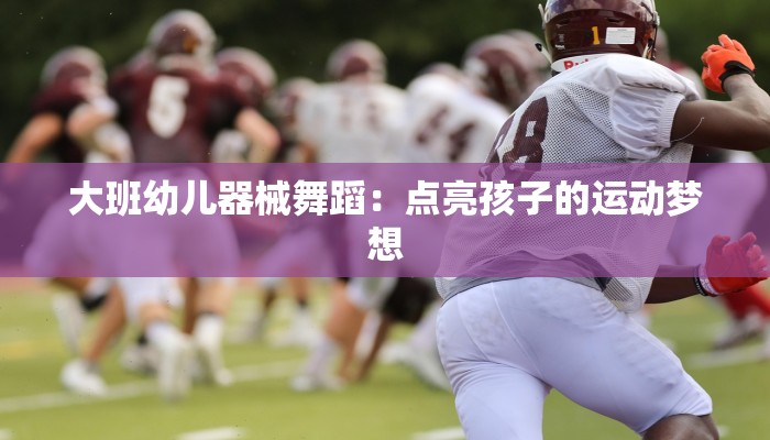 大班幼儿器械舞蹈：点亮孩子的运动梦想