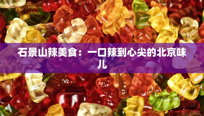 石景山辣美食：一口辣到心尖的北京味儿