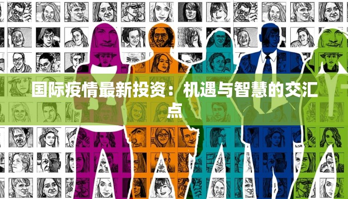 国际疫情最新投资:机遇与智慧的交汇点 国际疫情最新投资:机遇与智慧的交汇点