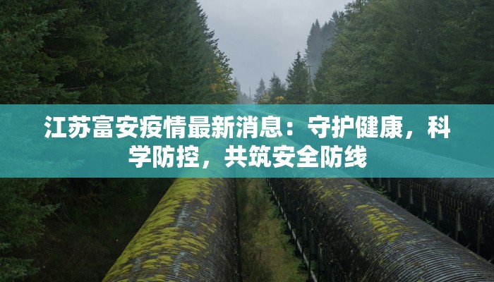 江苏富安疫情最新消息：守护健康，科学防控，共筑安全防线