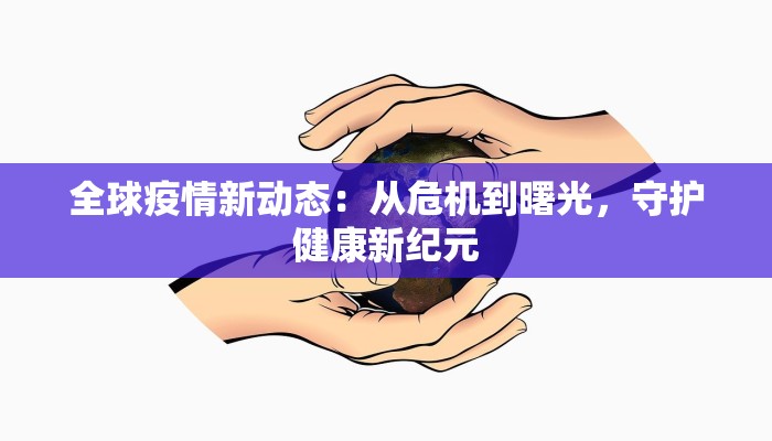 全球疫情新动态：从危机到曙光，守护健康新纪元