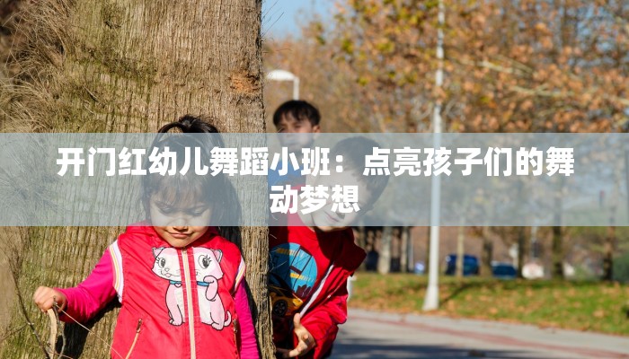 开门红幼儿舞蹈小班:点亮孩子们的舞动梦想 开门红幼儿舞蹈小班:点亮孩子们的舞动梦想