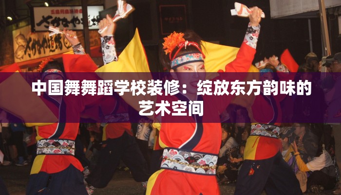 中国舞舞蹈学校装修:绽放东方韵味的艺术空间 中国舞舞蹈学校装修:绽放东方韵味的艺术空间