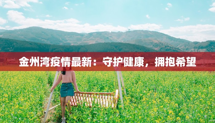 金州湾疫情最新:守护健康,拥抱希望 金州湾疫情最新:守护健康,拥抱希望