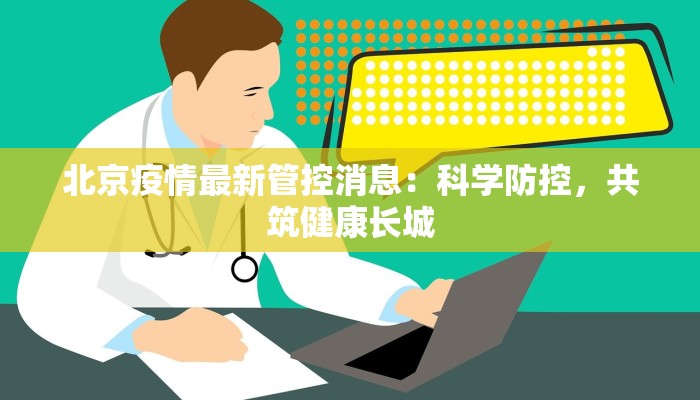 北京疫情最新管控消息:科学防控,共筑健康长城 北京疫情最新管控消息:科学防控,共筑健康长城