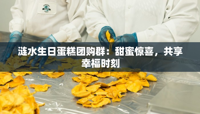 涟水生日蛋糕团购群：甜蜜惊喜，共享幸福时刻