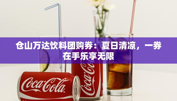 仓山万达饮料团购券:夏日清凉,一券在手乐享无限 仓山万达饮料团购券:夏日清凉,一券在手乐享无限