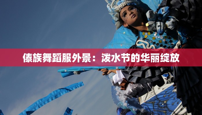傣族舞蹈服外景:泼水节的华丽绽放 傣族舞蹈服外景:泼水节的华丽绽放