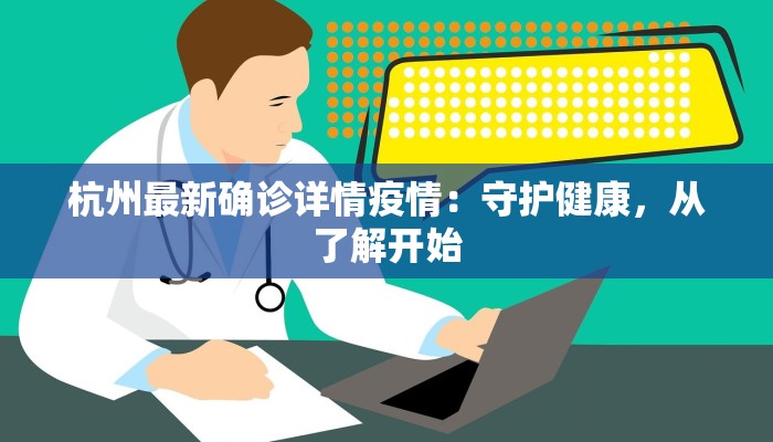 杭州最新确诊详情疫情:守护健康,从了解开始 杭州最新确诊详情疫情:守护健康,从了解开始