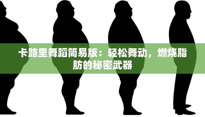 卡路里舞蹈简易版:轻松舞动,燃烧脂肪的秘密武器 卡路里舞蹈简易版:轻松舞动,燃烧脂肪的秘密武器