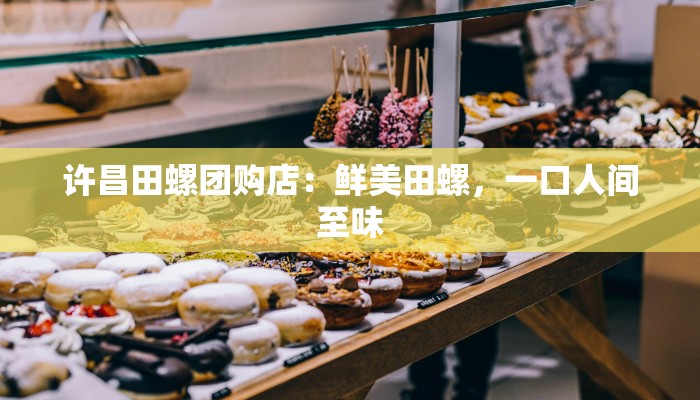 许昌田螺团购店：鲜美田螺，一口人间至味