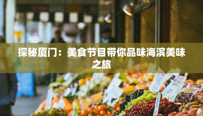 探秘厦门:美食节目带你品味海滨美味之旅 探秘厦门:美食节目带你品味海滨美味之旅